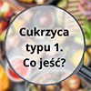 Dieta w leczeniu cukrzycy typu 1. Co warto je?